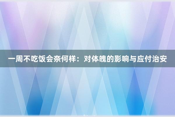 一周不吃饭会奈何样：对体魄的影响与应付治安